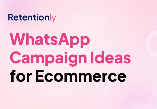 WhatsApp campaign ideas for ecommerce retention marketing